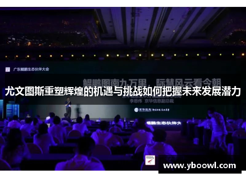 尤文图斯重塑辉煌的机遇与挑战如何把握未来发展潜力