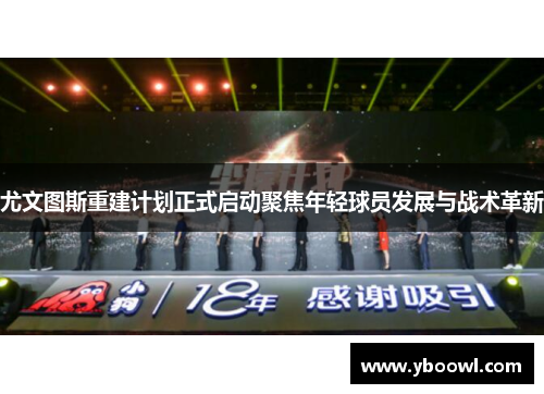 尤文图斯重建计划正式启动聚焦年轻球员发展与战术革新