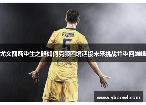 尤文图斯重生之路如何克服困境迎接未来挑战并重回巅峰