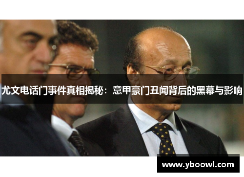 尤文电话门事件真相揭秘：意甲豪门丑闻背后的黑幕与影响