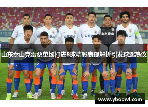 山东泰山克雷桑单场打进8球精彩表现解析引发球迷热议