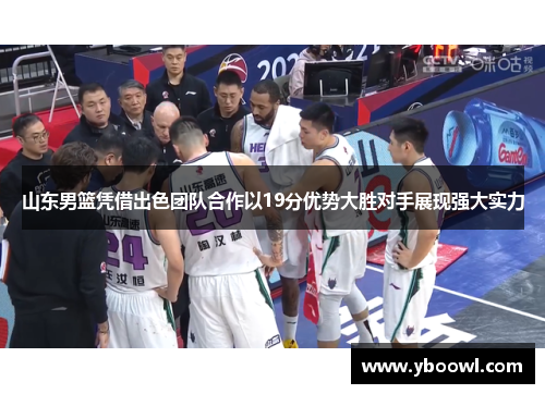 山东男篮凭借出色团队合作以19分优势大胜对手展现强大实力