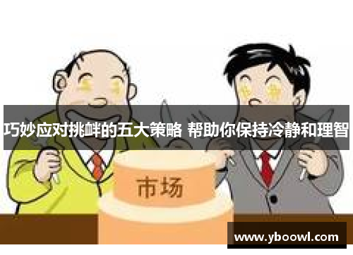 巧妙应对挑衅的五大策略 帮助你保持冷静和理智