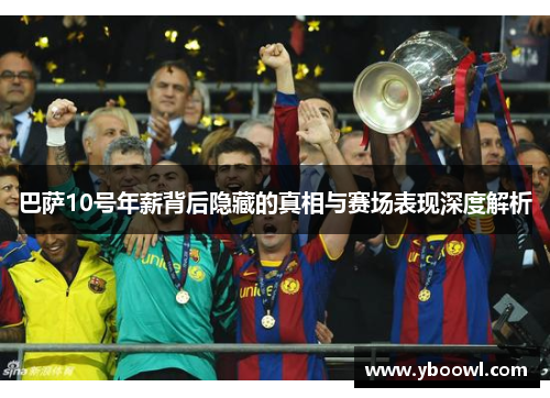 巴萨10号年薪背后隐藏的真相与赛场表现深度解析 巴萨10号年薪背后隐藏的真相与赛场表现深度解析