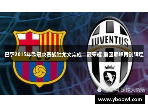 巴萨2015年欧冠决赛战胜尤文完成二冠荣耀 重回巅峰再创辉煌 巴萨2015年欧冠决赛战胜尤文完成二冠荣耀 重回巅峰再创辉煌
