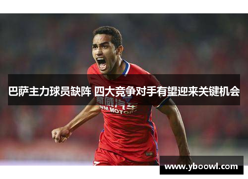 巴萨主力球员缺阵 四大竞争对手有望迎来关键机会
